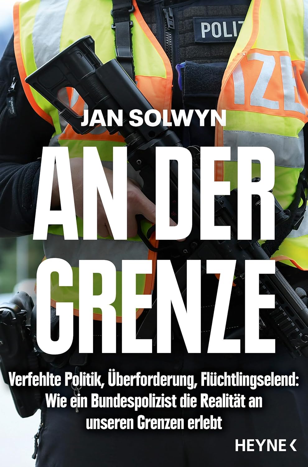 JAN SOLWYN / AN DER GRENZE: VERFEHLTE POLITIK, ÜBERFORDERUNG, FLÜCHTLINGSELEND – WIE EIN BUNDESPOLIZIST DIE REALITÄT AN UNSEREN GRENZEN ERLEBT 