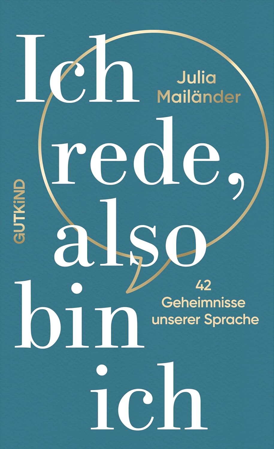JULIA MAILÄNDER/ICH REDE, ALSO BIN ICH: 42 GEHEIMNISSE UNSERER SPRACHE | LERNEN SIE, BEWUSSTER ZU KOMMUNIZIEREN, DENN SPRACHE IST IHR WICHTIGSTES TOOL.